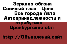 Зеркало обгона Совиный глаз › Цена ­ 2 400 - Все города Авто » Автопринадлежности и атрибутика   . Оренбургская обл.